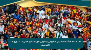 «منافسة مشتعلة» بين الإفريقي والترجي هل ستغير مجريات الدوري هذا الموسم